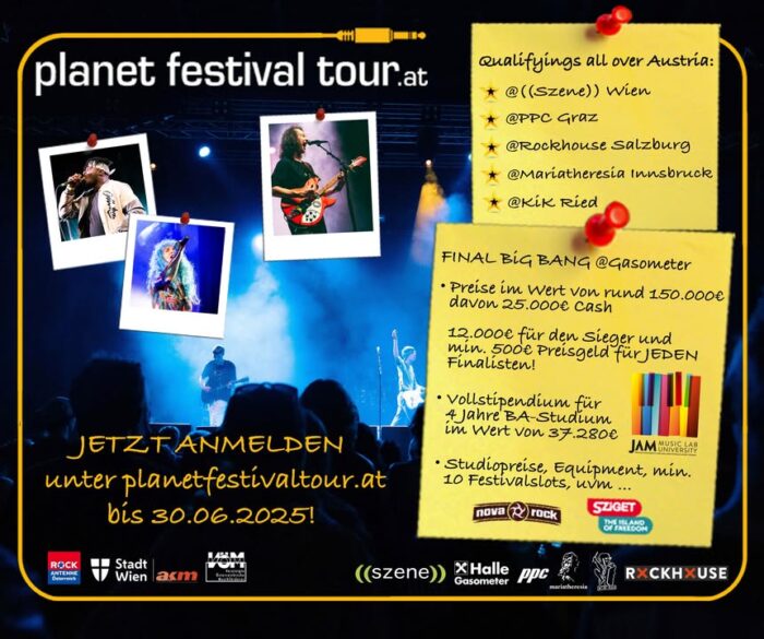 Melde dich JETZT mit deinem LIVEACT (Solokünstler, Band, Combo - alle Genres und Altersklassen willkommen) unter http://www.planetfestivaltour.at/#anmelden für die neue Saison Planet Festival Tour 2025/2026 an!

▶ Preise im Wert von rund 150.000€ davon 25.000€ Cash -> 12.000€ für den Sieger und mindestens 500€ Preisgeld für JEDEN Finalisten!
▶ Vollstipendium für ein 4-jähriges Bachelorstudium an der Jam Music Lab Privatuniversität im Wert von 37.280€
▶ mindestens 10 Festivalslots (Nova Rock, Sziget, ...)
▶ Studiopreise und Equipment
▶ Qualifyings Herbst 2025 all over Austria
Wien, Niederösterreich & Burgenland @((szene)) Wien
Steiermark & Kärnten @PPC Graz
Salzburg @Rockhouse Salzburg
Oberösterreich @KIK Ried
Tirol & Vorarlberg @Mariatheresia Innsbruck
▶ Alle Termine auf www.planetfestivaltour.at
▶ Play Offs Frühjahr 2025 @((szene)) Wien
▶ Final Big Bang Mai/Juni 2026 @Planet TT Raiffeisen Halle im Gasometer

👉Jetzt anmelden: https://www.planetfestivaltour.at👈
👉👉ANMELDESCHLUSS: 30.06.2025👈👈
